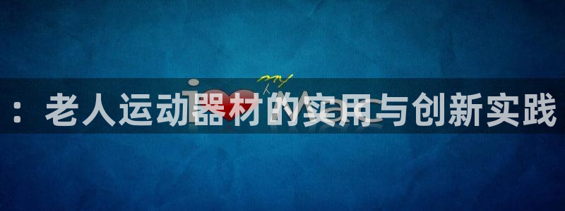 熊猫集团官网：：老人运动器材的实用与创新实践